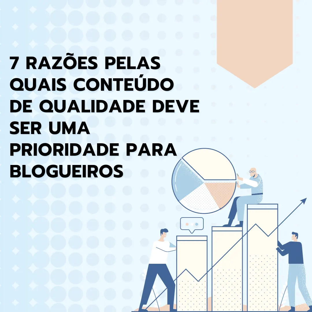 7 razões pelas quais conteúdo de qualidade deve ser uma prioridade para blogueiros